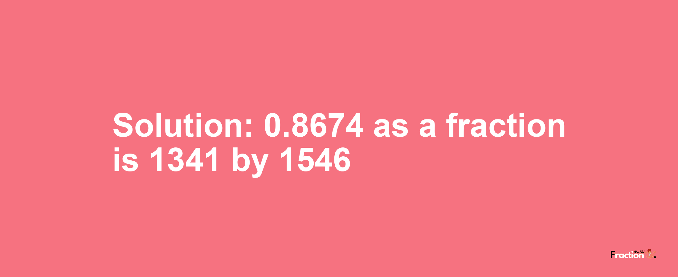 Solution:0.8674 as a fraction is 1341/1546